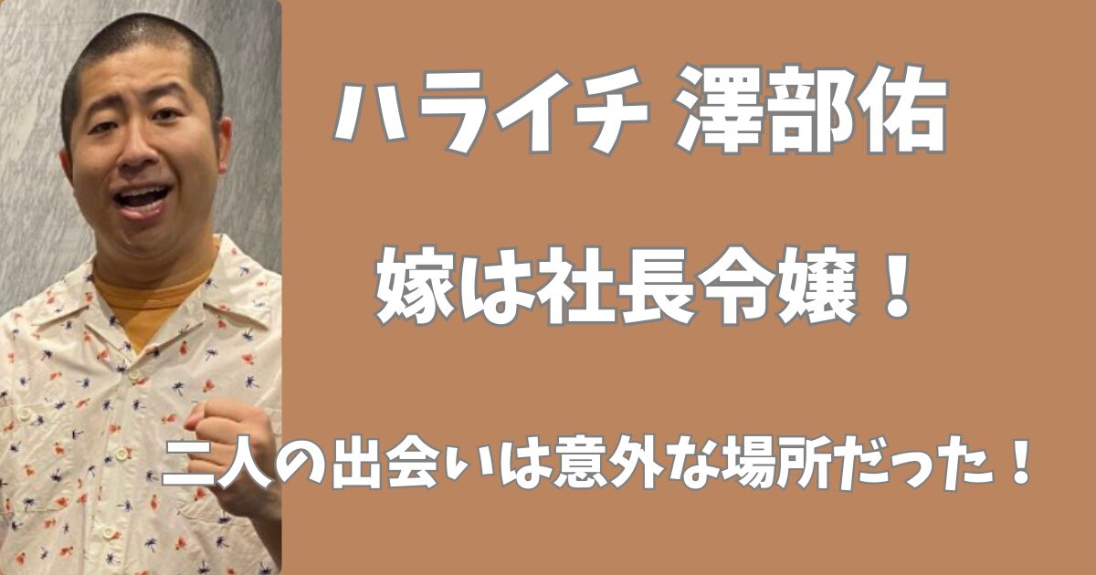 ハライチ澤部の嫁は社長令嬢