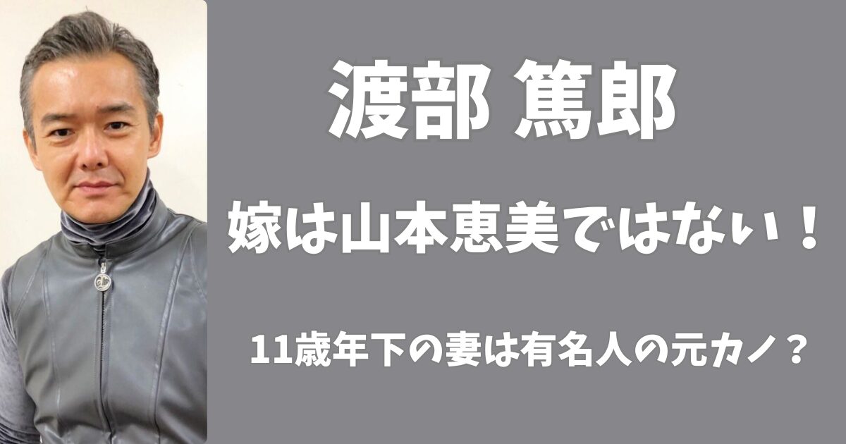 渡部篤郎の嫁は山本恵美ではない！