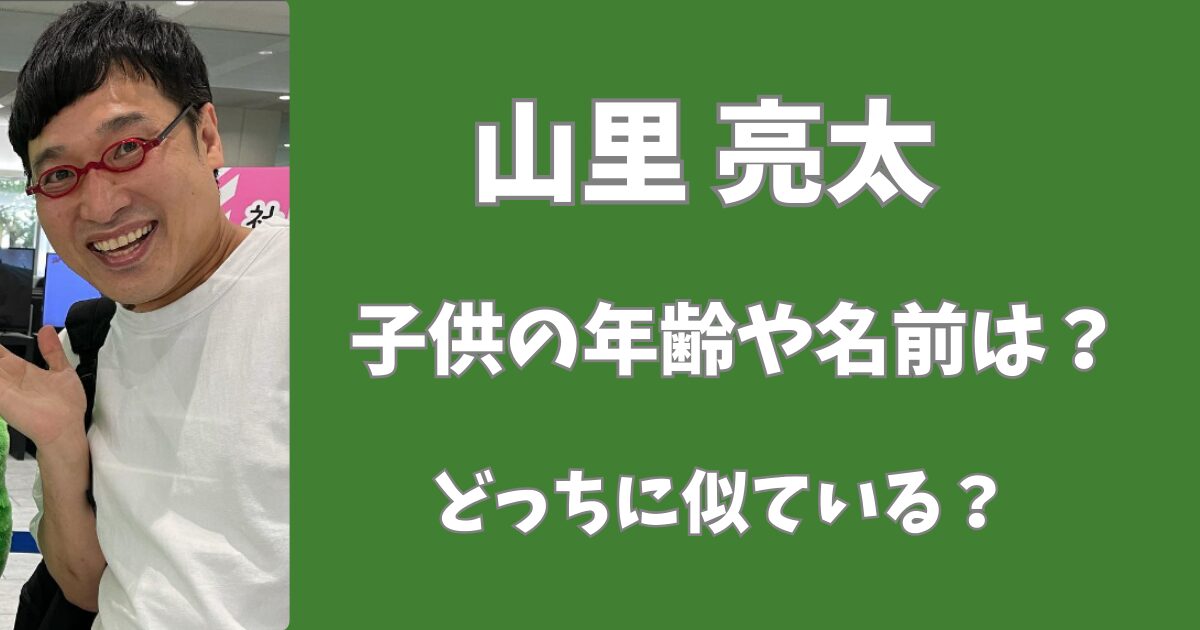 山里亮太の子供の年齢や名前は？